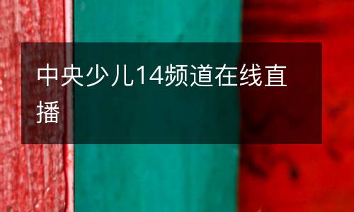 中央少兒14頻道在線(xiàn)直播